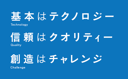 基本はテクノロジー 信頼はクオリティー 創造はチャレンジ