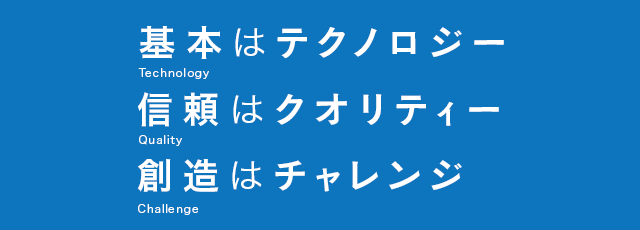 基本はテクノロジー 信頼はクオリティー 創造はチャレンジ